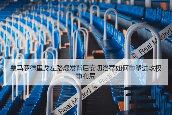 皇马罗德里戈左路爆发背后安切洛蒂如何重塑进攻权重布局