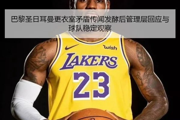 巴黎圣日耳曼更衣室矛盾传闻发酵后管理层回应与球队稳定观察
