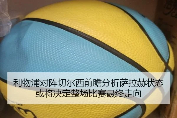 利物浦对阵切尔西前瞻分析萨拉赫状态或将决定整场比赛最终走向