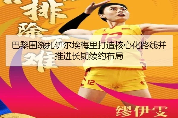 巴黎围绕扎伊尔埃梅里打造核心化路线并推进长期续约布局