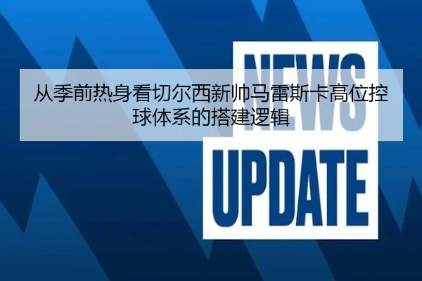 从季前热身看切尔西新帅马雷斯卡高位控球体系的搭建逻辑