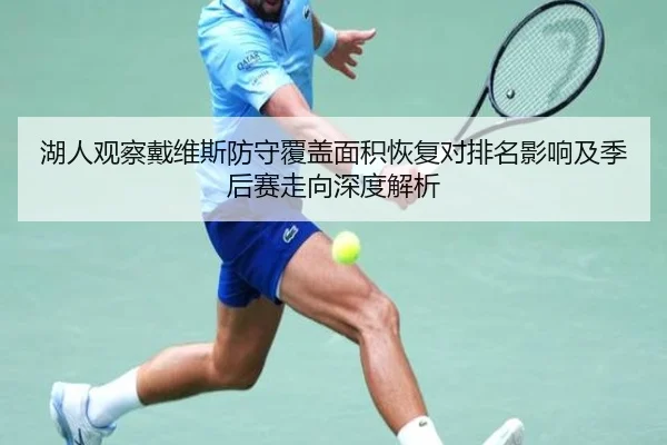 湖人观察戴维斯防守覆盖面积恢复对排名影响及季后赛走向深度解析