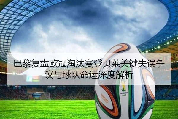 巴黎复盘欧冠淘汰赛登贝莱关键失误争议与球队命运深度解析