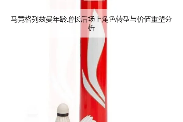 马竞格列兹曼年龄增长后场上角色转型与价值重塑分析