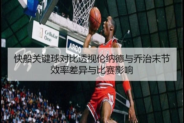 快船关键球对比透视伦纳德与乔治末节效率差异与比赛影响