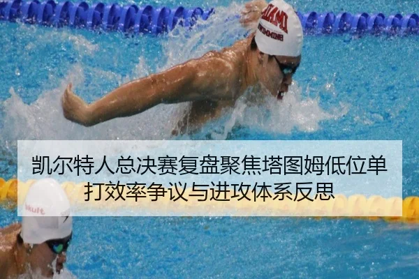 凯尔特人总决赛复盘聚焦塔图姆低位单打效率争议与进攻体系反思